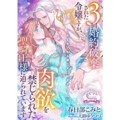 ３回婚約破棄された令嬢ですが、肉欲を禁じられた聖騎士様に迫られています