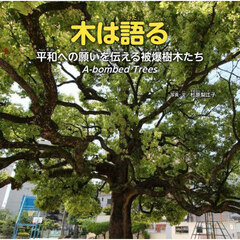 木は語る　平和への願いを伝える被爆樹木たち　Ａ－ｂｏｍｂｅｄ　Ｔｒｅｅｓ