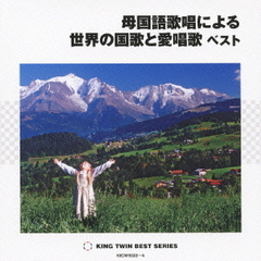 母国語歌唱による世界の国歌と愛唱歌　ベスト