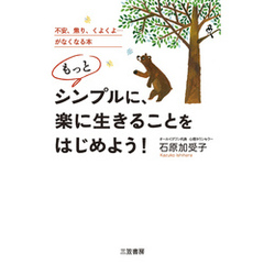 もっとシンプルに、楽に生きることをはじめよう！　不安、焦り、くよくよ…がなくなる本