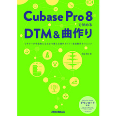 Cubase Pro 8で始めるDTM＆曲作り　ビギナーが中級者になるまで使える操作ガイド＋楽曲制作テクニック