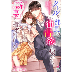 クールな部長の独占欲を煽ったら、新妻に指名されました