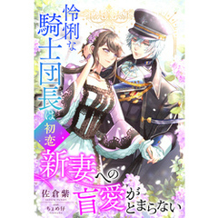 怜悧な騎士団長は初恋新妻への盲愛がとまらない