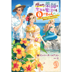 極めた薬師は聖女の魔法にも負けません ～コスパ悪いとパーティ追放されたけど、事実は逆だったようです～ ： 9