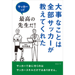 大事なことは全部サッカーが教えてくれた　サッカーって最高の先生だ！