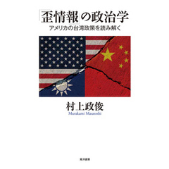 「歪情報」の政治学──アメリカの台湾政策を読み解く