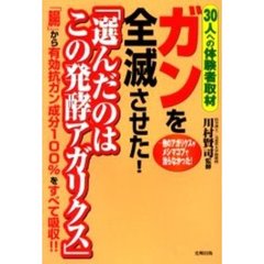 ガンを全滅させた！「選んだのはこの発酵アガリクス」　３０人への体験者取材　「腸」から有効抗ガン成分１００％をすべて吸収！！　他のアガリクスやメシマコブで治らなかった！