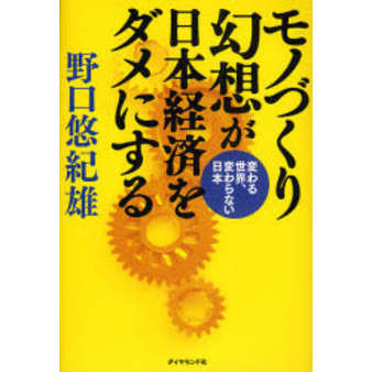 モノづくり幻想が日本経済をダメにする 変わる世界、変わらない日本