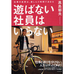 遊ばない社員はいらない　仕事の成果は、楽しんだ時間で決まる