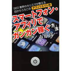 スマートフォン・アフィリでガンガン稼ぐ方法　ＳＥＯ業界のカリスマが教える目からうろこのアフィリエイト術