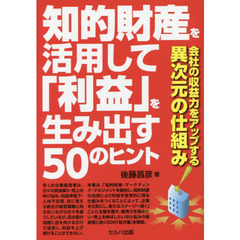 知的財産を活用して「利益」を生み出す５０のヒント　会社の収益力をアップする異次元の仕組み