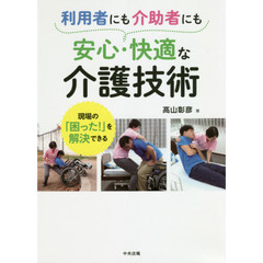 利用者にも介助者にも安心・快適な介護技術　現場の「困った！」を解決できる