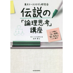 東大ケーススタディ研究会伝説の「論理思考」講座　ケース問題で「広い視野」「深い思考」をいっきに鍛える