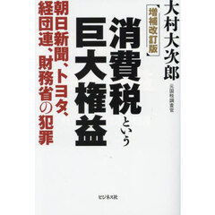 消費税という巨大権益　朝日新聞、トヨタ、経団連、財務省の犯罪　増補改訂版