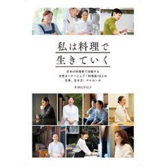 私は料理で生きていく　日本の料理界で活躍する女性オーナーシェフ・料理長１０人の仕事、生き方、マイルール