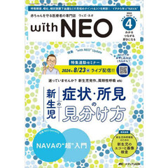 ｗｉｔｈ　ＮＥＯ　赤ちゃんを守る医療者の専門誌　Ｖｏｌ．３７－４（２０２４）　特１新生児の症状・所見の見分け方　特２ＮＡＶＡの“超”入門