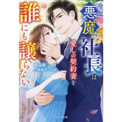 冷血悪魔な社長は愛しの契約妻を誰にも譲らない