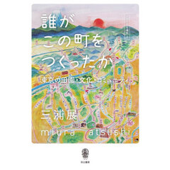 誰がこの町をつくったか　東京の田園・文化・コミュニティ　人間の居る場所　４
