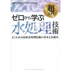 超入門！ゼロから学ぶ水処理技術　よくわかる最新水処理技術の基本と仕組み