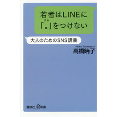 若者はＬＩＮＥに「。」をつけない　大人のためのＳＮＳ講義