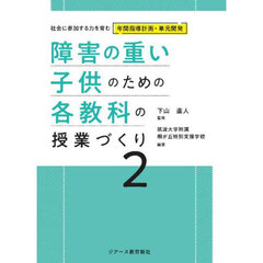 障害の重い子供のための各教科の授業づくり　２　社会に参加する力を育む年間指導計画・単元開発