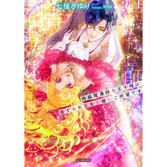 特級魔導師な王子様は捨てられ王女を嫁にご所望です