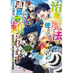 治癒魔法は使えないと追放されたのに、なぜか頼られてます　俺だけ使える治癒魔法で、聖獣と共に気づけば世界最強になっていた　５