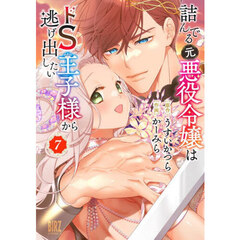 詰んでる元悪役令嬢はドＳ王子様から逃げ出したい　７