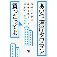 あいつ、湾岸タワマン買ったってよ　湾岸エリアに興味を持ったら読む本