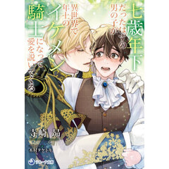 七歳年下だったはずの男の子が異世界で年上のイケメン騎士になって愛を説いてくる