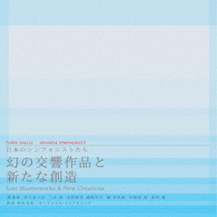 日本のシンフォニストたち　幻の交響作品と新たな創造