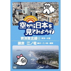 空から日本を見てみよう 7 京浜東北線2・東京～大宮／鎌倉 江ノ電・藤沢～江ノ島～鎌倉（ＤＶＤ）