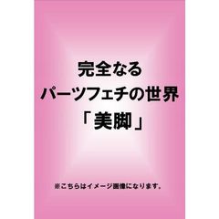 完全なるパーツフェチの世界 「美脚」（ＤＶＤ）