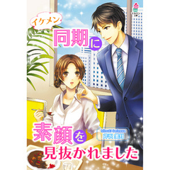 イケメン同期に素顔を見抜かれました