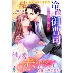 結ばれないはずが、冷徹御曹司の独占愛で赤ちゃんを授かりました