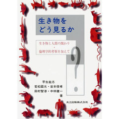 生き物をどう見るか　生き物と人間の関わり　倫理学的考察を加えて