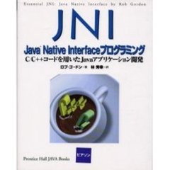 ＪＮＩ：Ｊａｖａ　Ｎａｔｉｖｅ　Ｉｎｔｅｒｆａｃｅプログラミング　Ｃ／Ｃ＋＋コードを用いたＪａｖａアプリケーション開発
