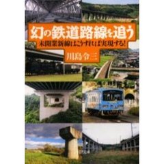 幻の鉄道路線を追う　未開業新線はこうすれば実現する！