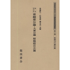 ２０世紀日本のアジア関係重要研究資料　第２部３〔解題総目次篇〕　編集復刻版　亜細亜公論・大東公論　解題総目次篇