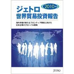 ジェトロ世界貿易投資報告　２０１０年版　海外市場の新たなフロンティア開拓に向けた日本企業のグローバル戦略