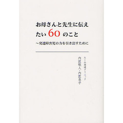 お母さんと先生に伝えたい６０のこと　発達障害児の力を引き出すために