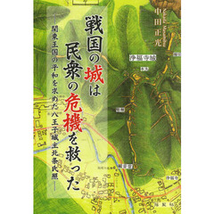 戦国の城は民衆の危機を救った　関東王国の平和を求めた八王子城主北条氏照