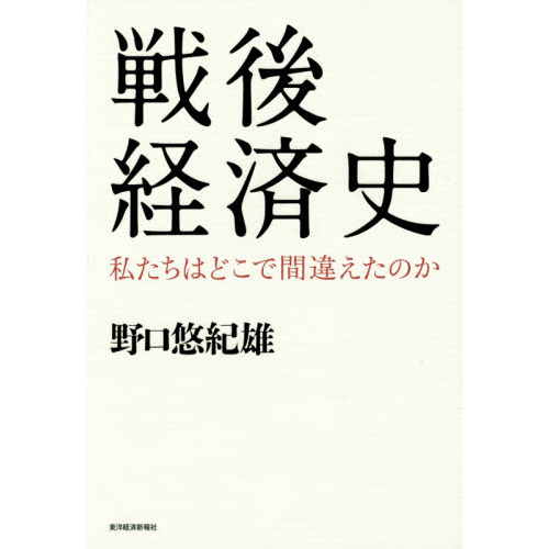 戦後経済史　私たちはどこで間違えたのか