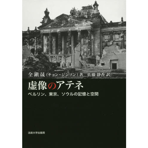虚像のアテネ ベルリン、東京、ソウルの記憶と空間/法政大学出版局/全鎭晟（単行本） 虚像のアテネ ベルリン、東京、ソウルの記憶と空間 通販｜セブン