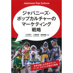ジャパニーズ・ポップカルチャーのマーケティング戦略　世界を制した日本アニメ・マンガ・コスプレの強さの秘密