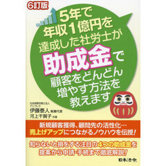 ５年で年収１億円を達成した社労士が助成金で顧客をどんどん増やす方法を教えます　６訂版