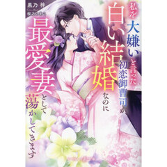 私を大嫌いと言った初恋御曹司が、白い結婚なのに最愛妻として蕩かしてきます