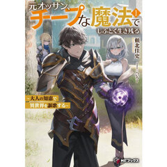 元オッサン、チープな魔法でしぶとく生き残る　大人の知恵で異世界を謳歌する　１