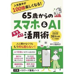 ６５歳からのスマホ＆ＡＩラクラク活用術　人生後半が１００倍楽しくなる！
