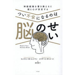 つい不安になるのは脳のせい　神経経路を書き換えると頭と心が安定する